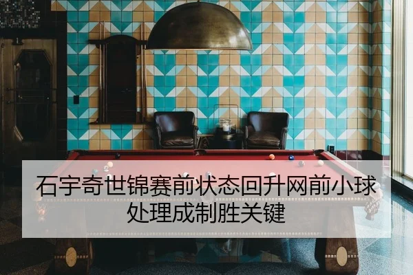 石宇奇世锦赛前状态回升网前小球处理成制胜关键