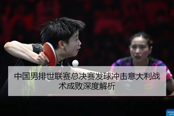 中国男排世联赛总决赛发球冲击意大利战术成败深度解析